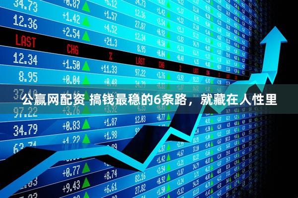 公赢网配资 搞钱最稳的6条路，就藏在人性里
