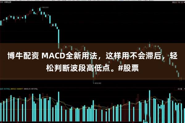 博牛配资 MACD全新用法，这样用不会滞后，轻松判断波段高低点。#股票