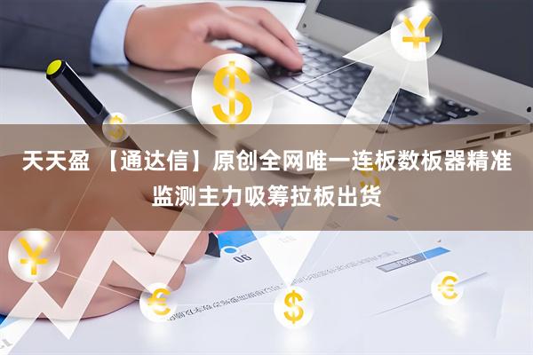 天天盈 【通达信】原创全网唯一连板数板器精准监测主力吸筹拉板出货