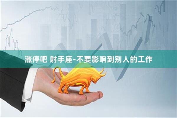 涨停吧 射手座-不要影响到别人的工作