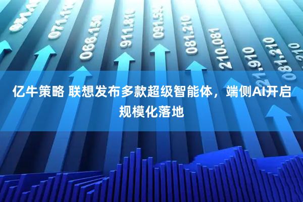 亿牛策略 联想发布多款超级智能体，端侧AI开启规模化落地