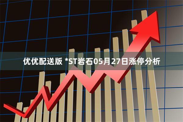 优优配送版 *ST岩石05月27日涨停分析