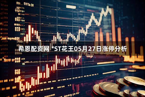 希恩配资网 *ST花王05月27日涨停分析