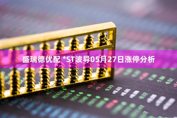 盛瑞德优配 *ST波导05月27日涨停分析