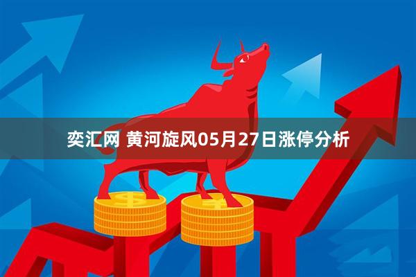 奕汇网 黄河旋风05月27日涨停分析