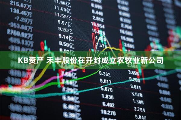KB资产 禾丰股份在开封成立农牧业新公司