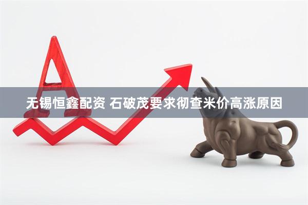 无锡恒鑫配资 石破茂要求彻查米价高涨原因