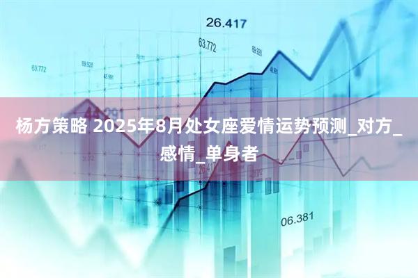 杨方策略 2025年8月处女座爱情运势预测_对方_感情_单身者