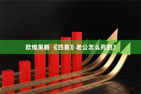 欧维策略 《四喜》老公怎么死的？