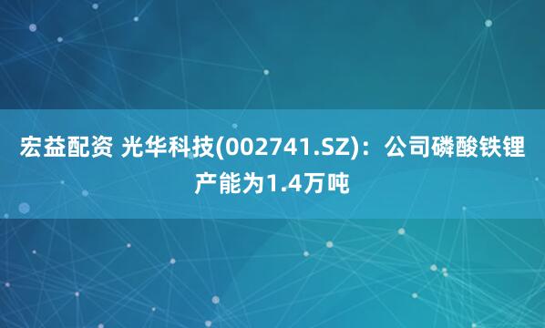 宏益配资 光华科技(002741.SZ)：公司磷酸铁锂产能为1.4万吨