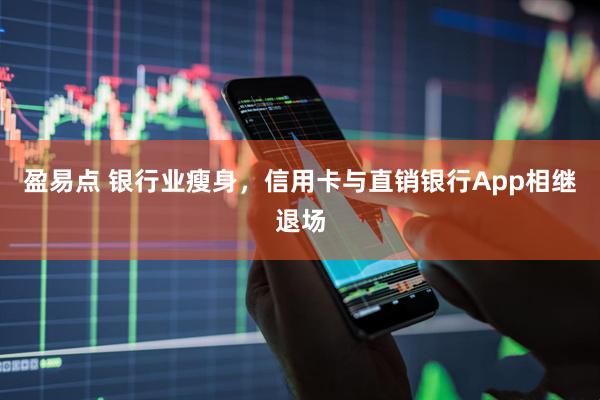 盈易点 银行业瘦身，信用卡与直销银行App相继退场