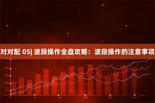 对对配 05| 波段操作全盘攻略:波段操作的注意事项