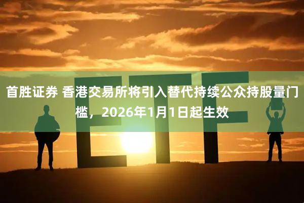 首胜证券 香港交易所将引入替代持续公众持股量门槛,2026年1月1日起生效