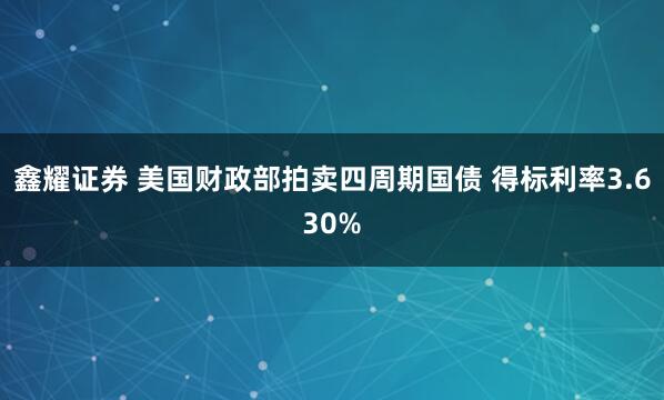 鑫耀证券 美国财政部拍卖四周期国债 得标利率3.630%