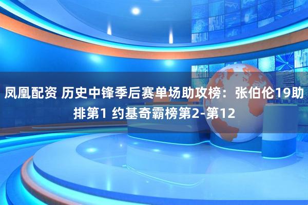 凤凰配资 历史中锋季后赛单场助攻榜：张伯伦19助排第1 约基奇霸榜第2-第12