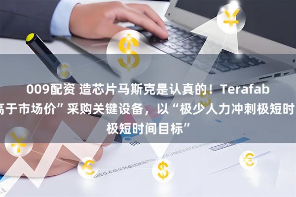 009配资 造芯片马斯克是认真的！Terafab“显著高于市场价”采购关键设备，以“极少人力冲刺极短时间目标”
